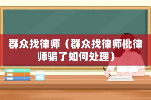 群眾找律師（群眾找律師批律師騙了如何處理）