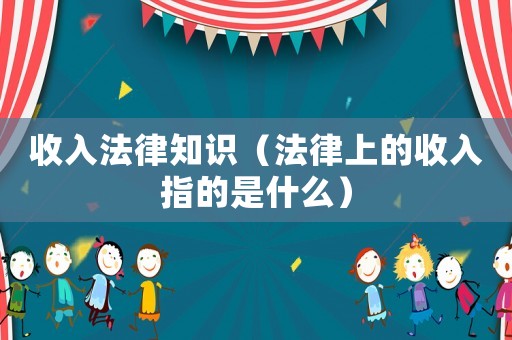 收入法律知識(shí)（法律上的收入指的是什么）