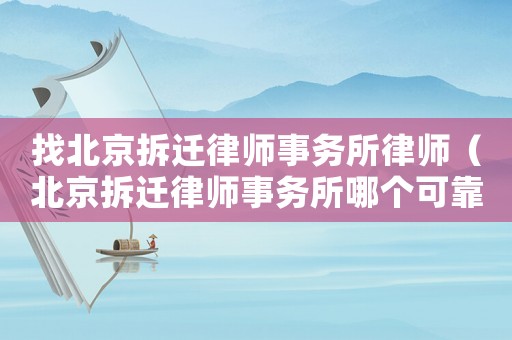 找北京拆遷律師事務(wù)所律師（北京拆遷律師事務(wù)所哪個(gè)可靠）