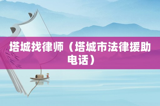 塔城找律師（塔城市法律援助電話）