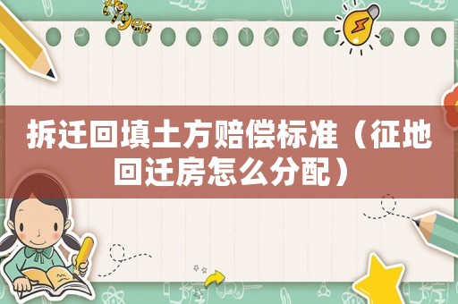 拆遷回填土方賠償標準（征地回遷房怎么分配）