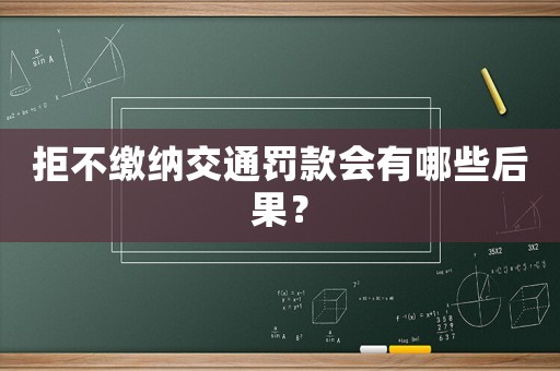 拒不繳納交通罰款會有哪些后果？