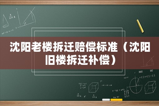 沈陽(yáng)老樓拆遷賠償標(biāo)準(zhǔn)（沈陽(yáng)舊樓拆遷補(bǔ)償）