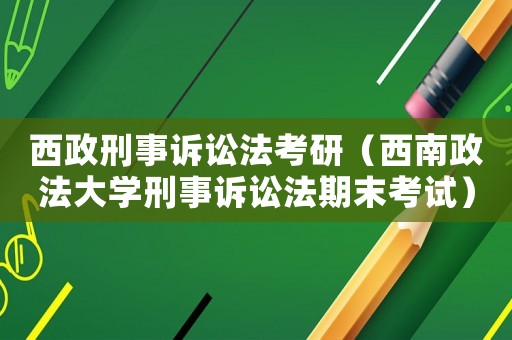 西政刑事訴訟法考研（西南政法大學(xué)刑事訴訟法期末考試）