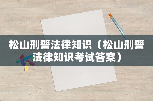 松山刑警法律知識(shí)（松山刑警法律知識(shí)考試答案）