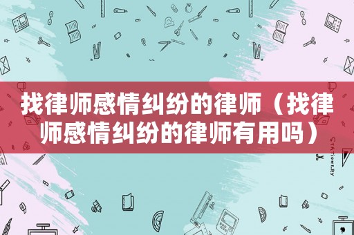 找律師感情糾紛的律師（找律師感情糾紛的律師有用嗎）