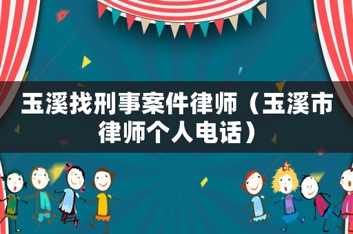 玉溪找刑事案件律師（玉溪市律師個人電話）