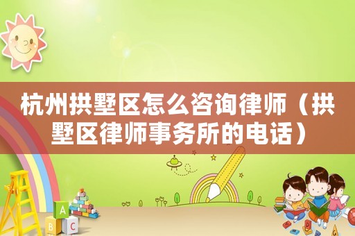 杭州拱墅區(qū)怎么咨詢律師（拱墅區(qū)律師事務(wù)所的電話）