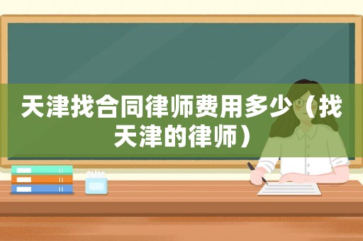 天津找合同律師費用多少（找天津的律師）
