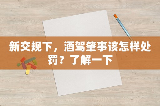 新交規(guī)下，酒駕肇事該怎樣處罰？了解一下