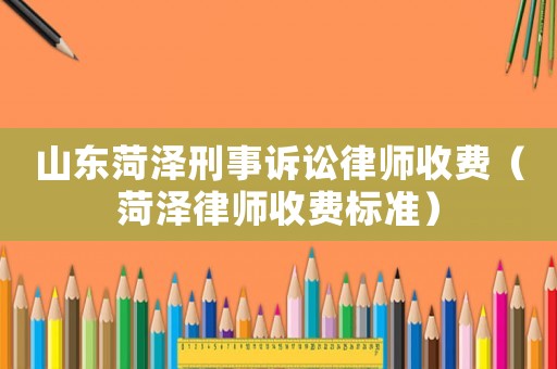 山東菏澤刑事訴訟律師收費（菏澤律師收費標準）