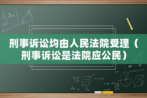 刑事訴訟均由人民法院受理（刑事訴訟是法院應公民）