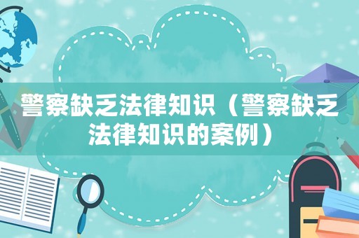 警察缺乏法律知識（警察缺乏法律知識的案例）