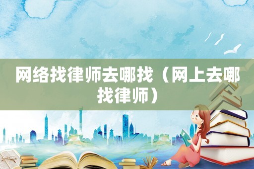 網絡找律師去哪找（網上去哪找律師）