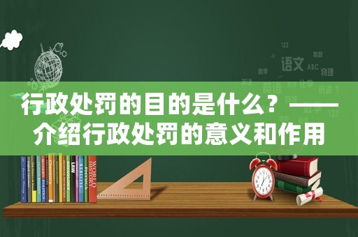 行政處罰的目的是什么？——介紹行政處罰的意義和作用