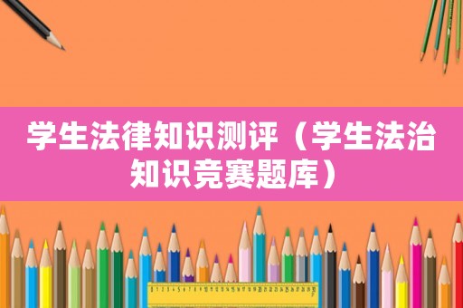 學生法律知識測評（學生法治知識競賽題庫）