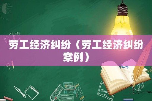 勞工經濟糾紛（勞工經濟糾紛案例）