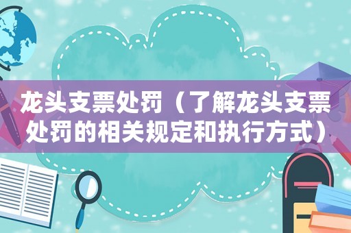 龍頭支票處罰（了解龍頭支票處罰的相關規定和執行方式）