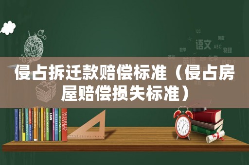 侵占拆遷款賠償標準（侵占房屋賠償損失標準）