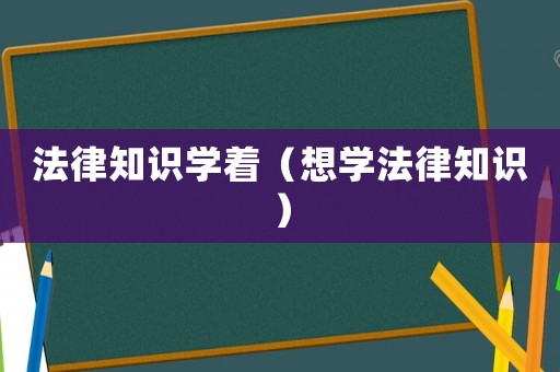 法律知識學著（想學法律知識）