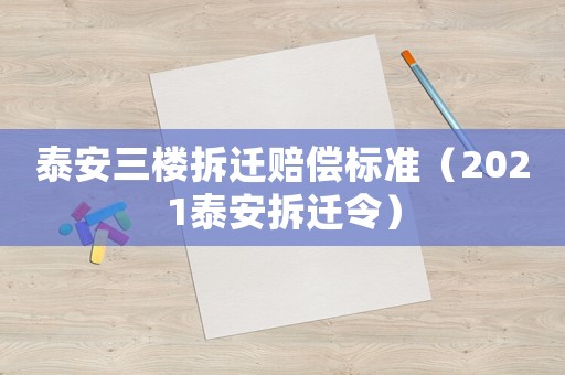 泰安三樓拆遷賠償標準（2021泰安拆遷令）