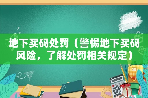地下買碼處罰（警惕地下買碼風險，了解處罰相關規定）