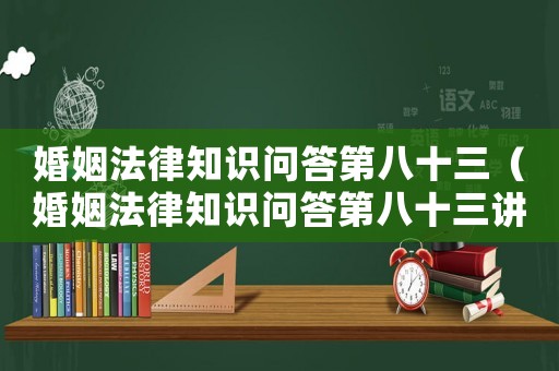 婚姻法律知識(shí)問(wèn)答第八十三（婚姻法律知識(shí)問(wèn)答第八十三講）