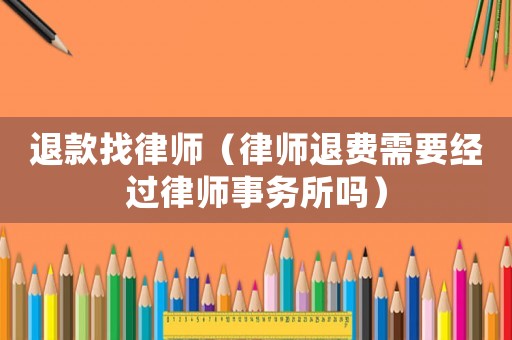 退款找律師（律師退費需要經過律師事務所嗎）