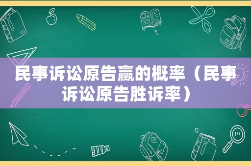 民事訴訟原告贏的概率（民事訴訟原告勝訴率）