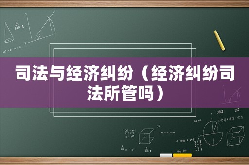 司法與經濟糾紛（經濟糾紛司法所管嗎）