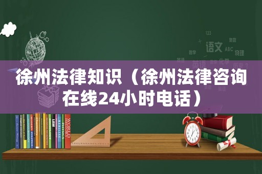 徐州法律知識（徐州法律咨詢在線24小時電話）