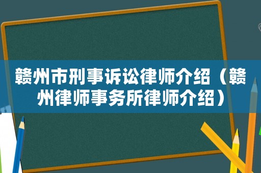 贛州市刑事訴訟律師介紹（贛州律師事務所律師介紹）