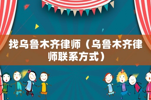 找烏魯木齊律師（烏魯木齊律師聯系方式）