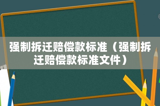 強制拆遷賠償款標準（強制拆遷賠償款標準文件）