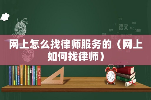 網(wǎng)上怎么找律師服務(wù)的（網(wǎng)上如何找律師）