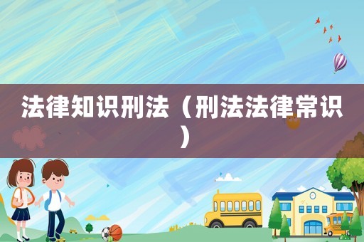 法律知識(shí)刑法（刑法法律常識(shí)）