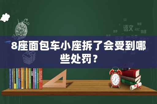 8座面包車小座拆了會(huì)受到哪些處罰？