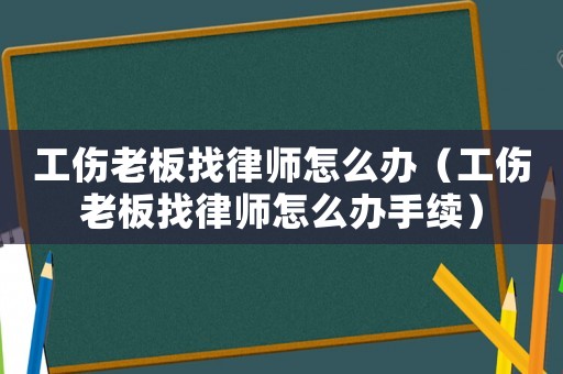 工傷老板找律師怎么辦（工傷老板找律師怎么辦手續(xù)）