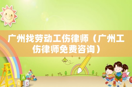 廣州找勞動工傷律師（廣州工傷律師免費咨詢）