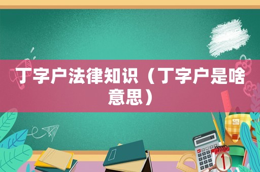 丁字戶法律知識（丁字戶是啥意思）