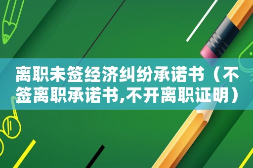 離職未簽經濟糾紛承諾書（不簽離職承諾書,不開離職證明）