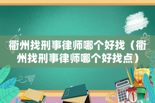 衢州找刑事律師哪個好找（衢州找刑事律師哪個好找點）