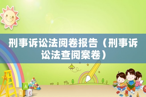 刑事訴訟法閱卷報(bào)告（刑事訴訟法查閱案卷）