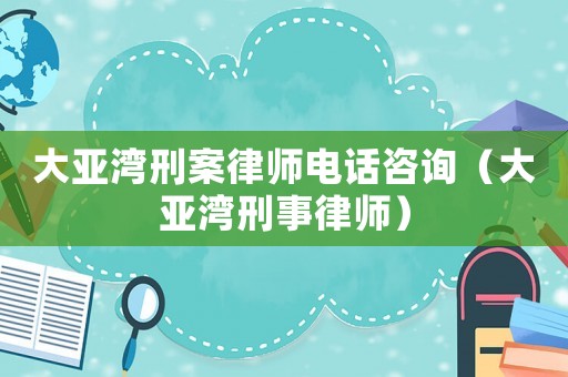 大亞灣刑案律師電話咨詢（大亞灣刑事律師）