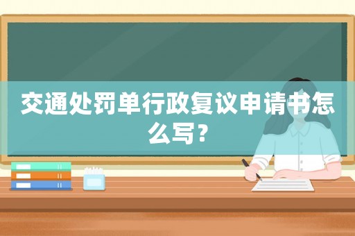交通處罰單行政復(fù)議申請(qǐng)書(shū)怎么寫(xiě)？