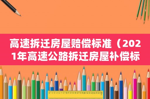 高速拆遷房屋賠償標準（2021年高速公路拆遷房屋補償標準）