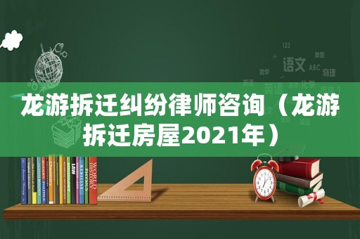 龍游拆遷糾紛律師咨詢（龍游拆遷房屋2021年）