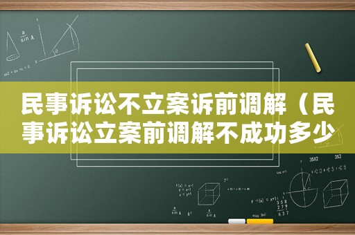 民事訴訟不立案訴前調(diào)解（民事訴訟立案前調(diào)解不成功多少天后可以立案）