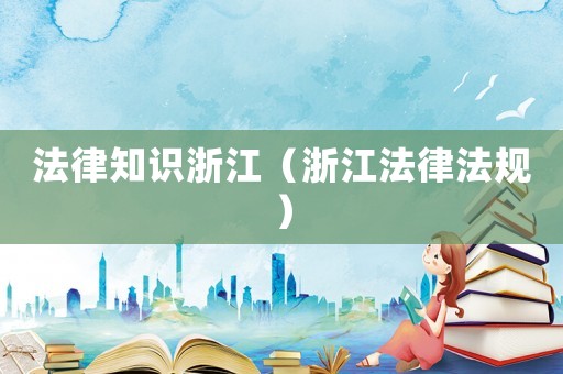 法律知識浙江（浙江法律法規）