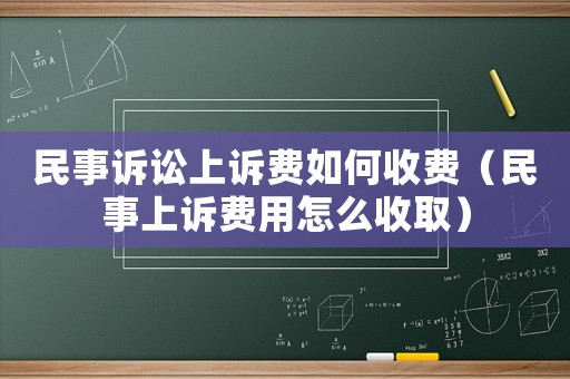 民事訴訟上訴費如何收費（民事上訴費用怎么收取）